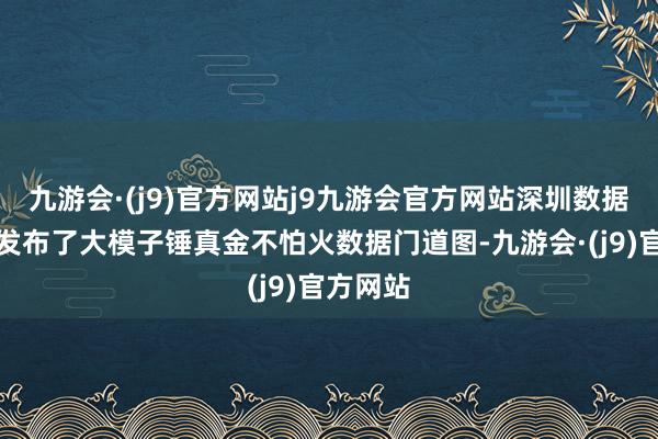 九游会·(j9)官方网站j9九游会官方网站深圳数据往还所发布了大模子锤真金不怕火数据门道图-九游会·(j9)官方网站