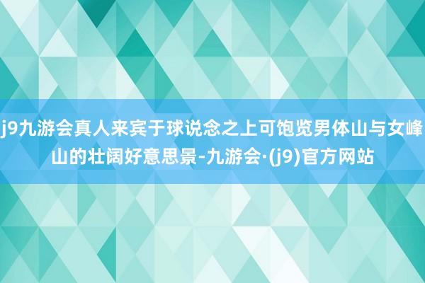 j9九游会真人来宾于球说念之上可饱览男体山与女峰山的壮阔好意思景-九游会·(j9)官方网站