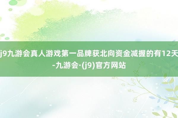 j9九游会真人游戏第一品牌获北向资金减握的有12天-九游会·(j9)官方网站