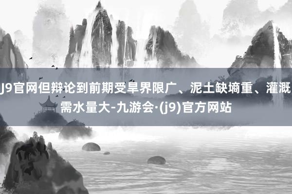 J9官网但辩论到前期受旱界限广、泥土缺墒重、灌溉需水量大-九游会·(j9)官方网站