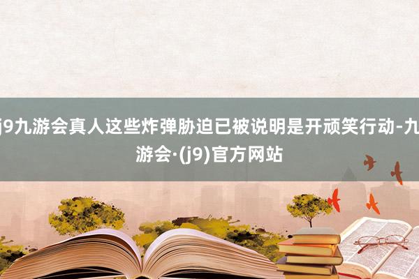 j9九游会真人这些炸弹胁迫已被说明是开顽笑行动-九游会·(j9)官方网站