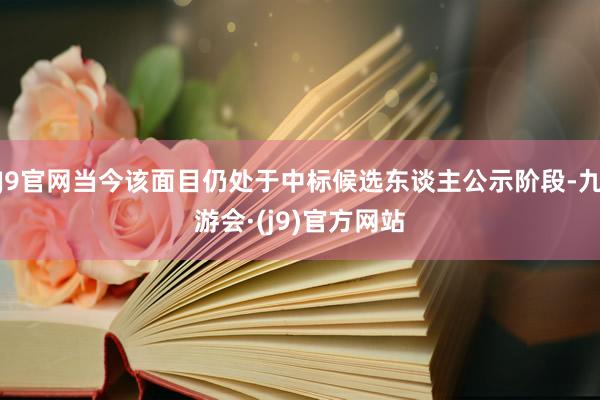 J9官网当今该面目仍处于中标候选东谈主公示阶段-九游会·(j9)官方网站