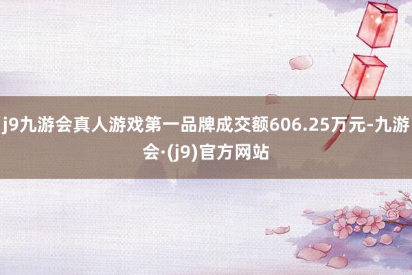 j9九游会真人游戏第一品牌成交额606.25万元-九游会·(j9)官方网站