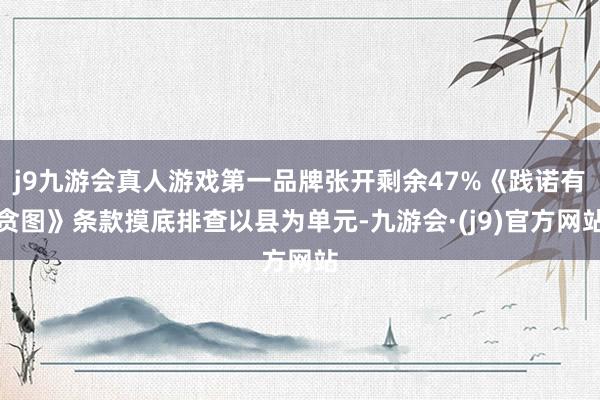 j9九游会真人游戏第一品牌张开剩余47%《践诺有贪图》条款摸底排查以县为单元-九游会·(j9)官方网站