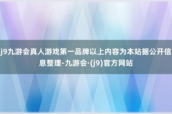 j9九游会真人游戏第一品牌以上内容为本站据公开信息整理-九游会·(j9)官方网站