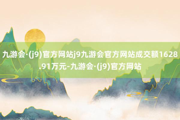 九游会·(j9)官方网站j9九游会官方网站成交额1628.91万元-九游会·(j9)官方网站