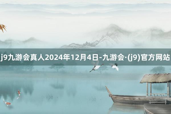 j9九游会真人2024年12月4日-九游会·(j9)官方网站