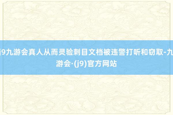 j9九游会真人从而灵验刺目文档被违警打听和窃取-九游会·(j9)官方网站