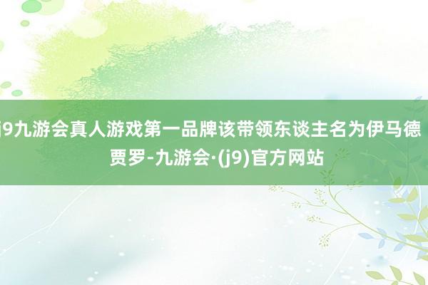 j9九游会真人游戏第一品牌该带领东谈主名为伊马德 · 贾罗-九游会·(j9)官方网站