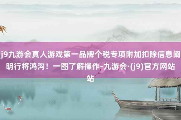 j9九游会真人游戏第一品牌个税专项附加扣除信息阐明行将鸿沟！一图了解操作-九游会·(j9)官方网站