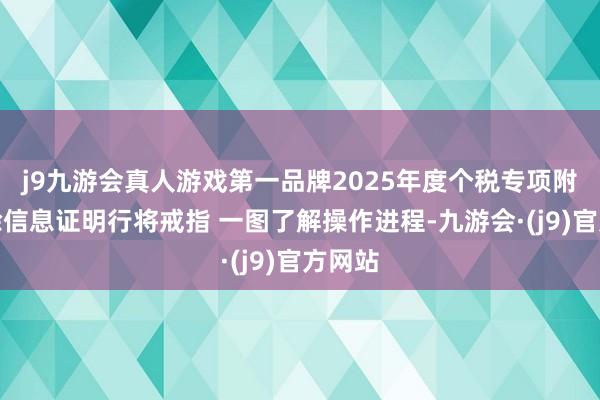 j9九游会真人游戏第一品牌2025年度个税专项附加扣除信息证明行将戒指 一图了解操作进程-九游会·(j9)官方网站