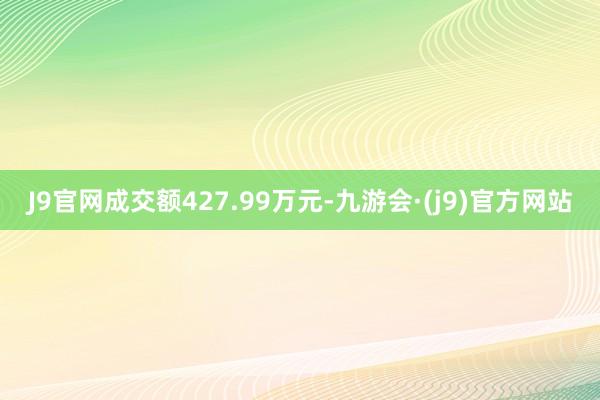 J9官网成交额427.99万元-九游会·(j9)官方网站